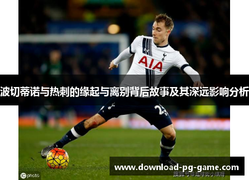 波切蒂诺与热刺的缘起与离别背后故事及其深远影响分析