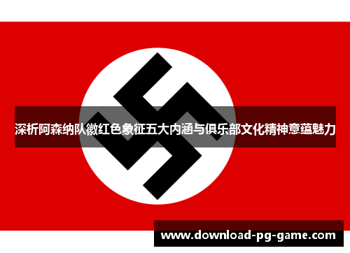 深析阿森纳队徽红色象征五大内涵与俱乐部文化精神意蕴魅力