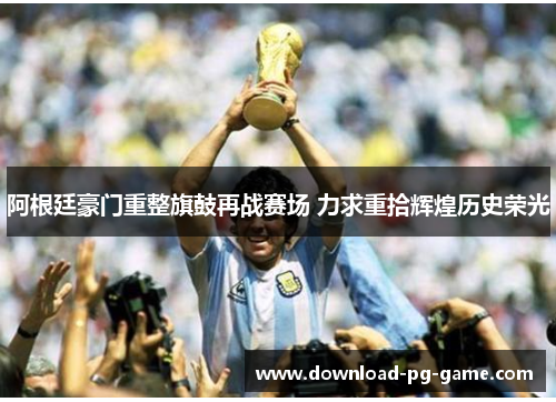 阿根廷豪门重整旗鼓再战赛场 力求重拾辉煌历史荣光