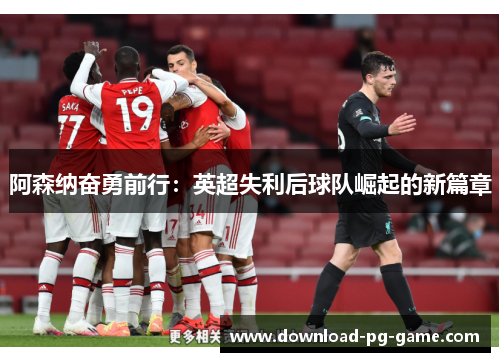阿森纳奋勇前行：英超失利后球队崛起的新篇章