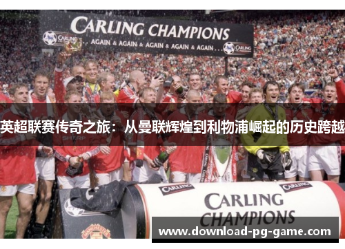 英超联赛传奇之旅：从曼联辉煌到利物浦崛起的历史跨越