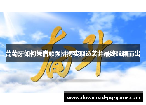 葡萄牙如何凭借顽强拼搏实现逆袭并最终脱颖而出