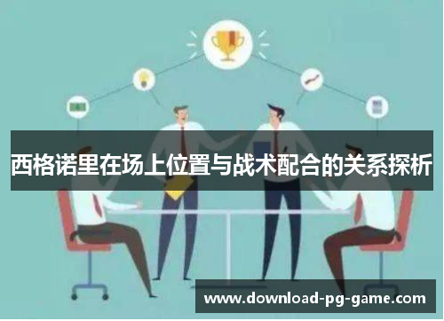 西格诺里在场上位置与战术配合的关系探析