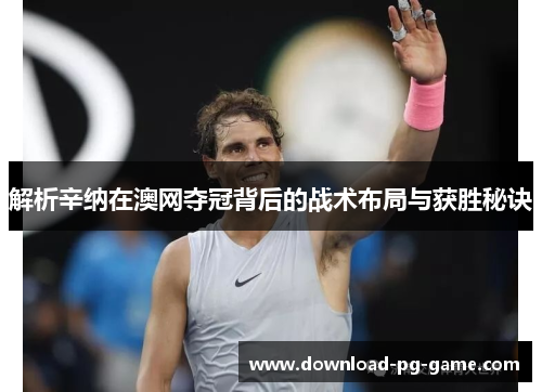 解析辛纳在澳网夺冠背后的战术布局与获胜秘诀