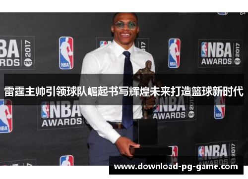 雷霆主帅引领球队崛起书写辉煌未来打造篮球新时代