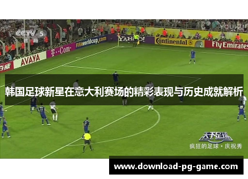 韩国足球新星在意大利赛场的精彩表现与历史成就解析